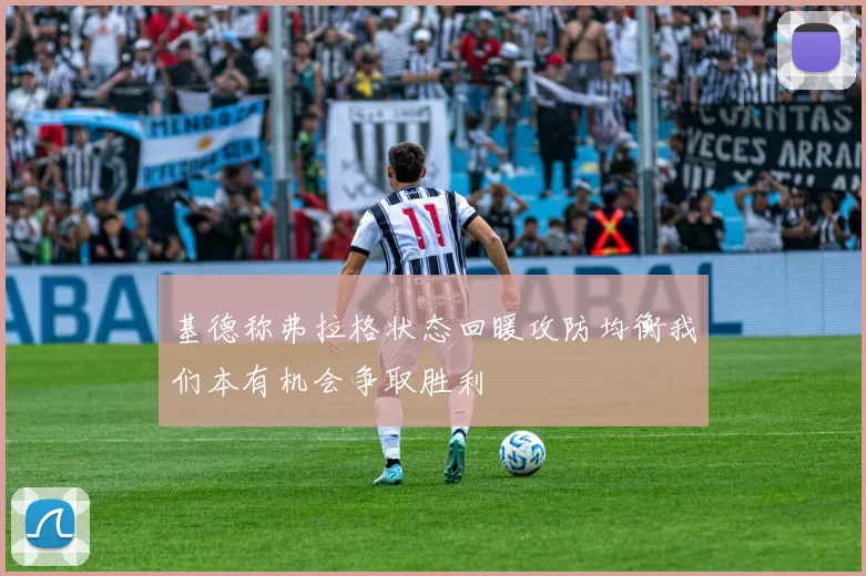 基德称弗拉格状态回暖攻防均衡我们本有机会争取胜利