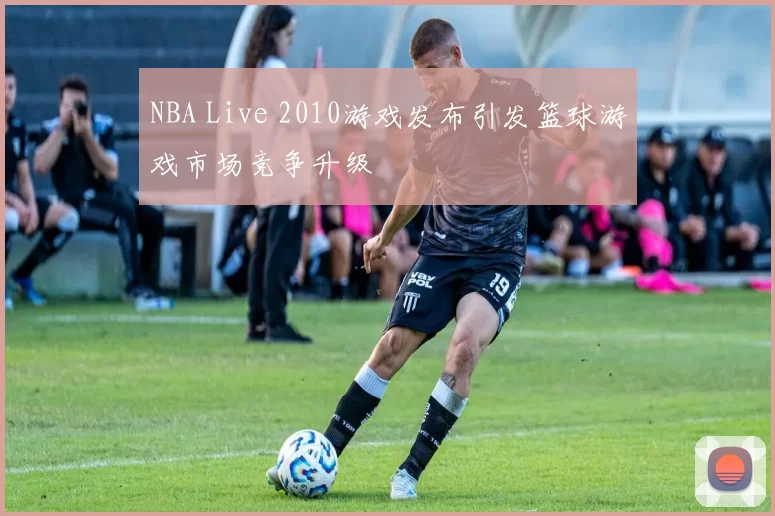 NBA Live 2010游戏发布引发篮球游戏市场竞争升级
