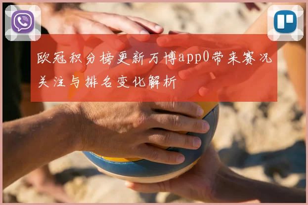 欧冠积分榜更新万博app0带来赛况关注与排名变化解析
