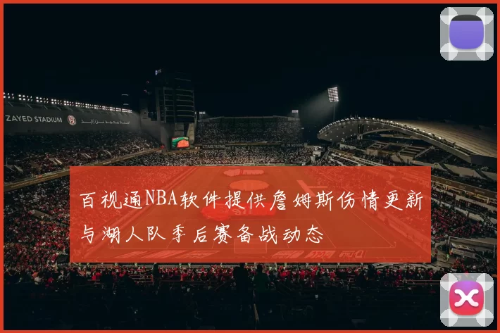 百视通NBA软件提供詹姆斯伤情更新与湖人队季后赛备战动态