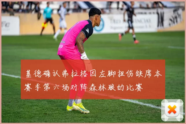 基德确认弗拉格因左脚扭伤缺席本赛季第六场对阵森林狼的比赛