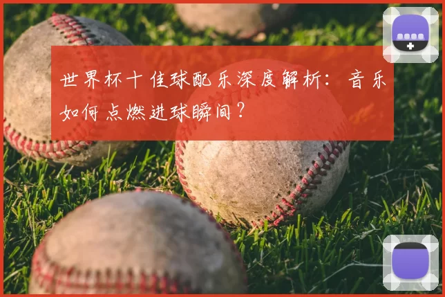 世界杯十佳球配乐深度解析:音乐如何点燃进球瞬间?