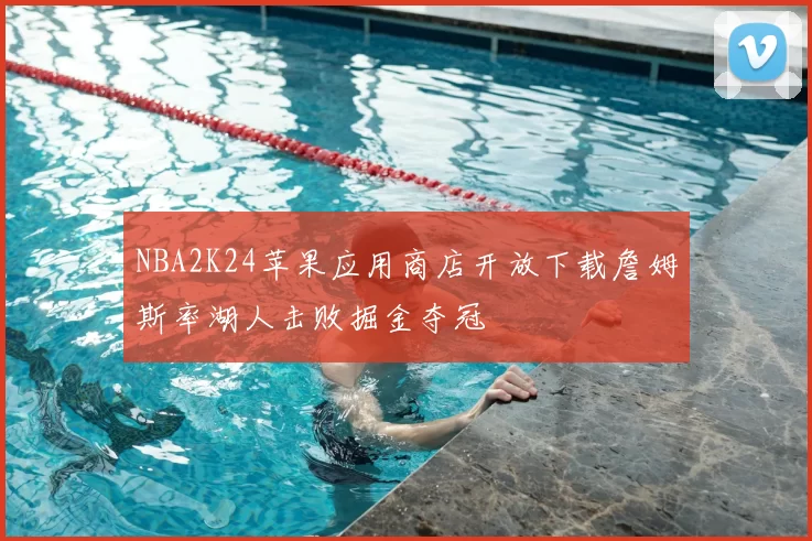 NBA2K24苹果应用商店开放下载詹姆斯率湖人击败掘金夺冠
