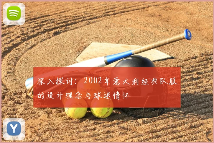 深入探讨：2002年意大利经典队服的设计理念与球迷情怀