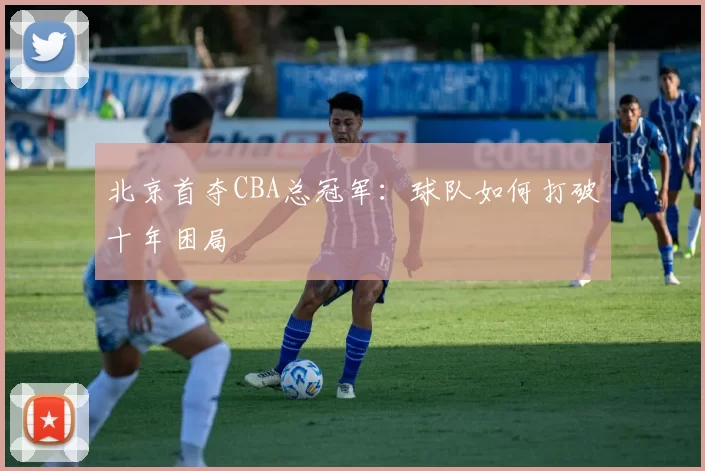 北京首夺CBA总冠军:球队如何打破十年困局