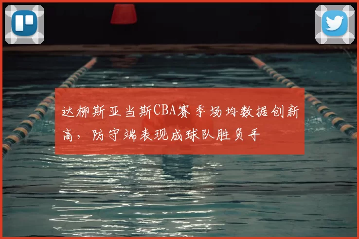 达柳斯亚当斯CBA赛季场均数据创新高,防守端表现成球队胜负手