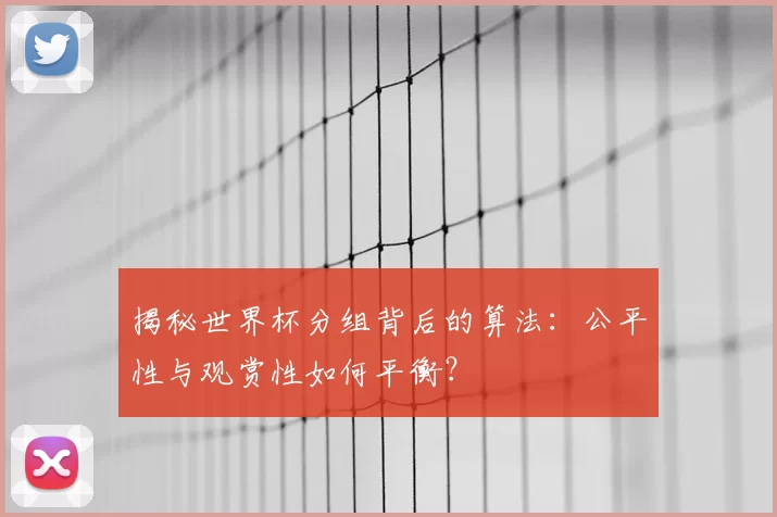 揭秘世界杯分组背后的算法：公平性与观赏性如何平衡？