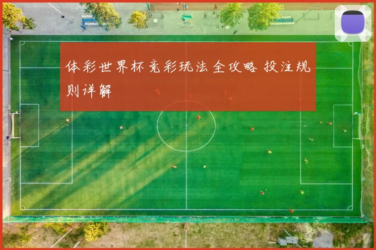 体彩世界杯竞彩玩法全攻略 投注规则详解