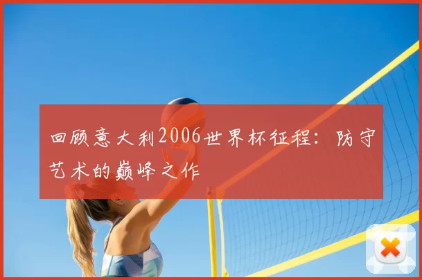 回顾意大利2006世界杯征程：防守艺术的巅峰之作