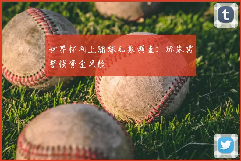 世界杯网上赌球乱象调查:玩家需警惕资金风险