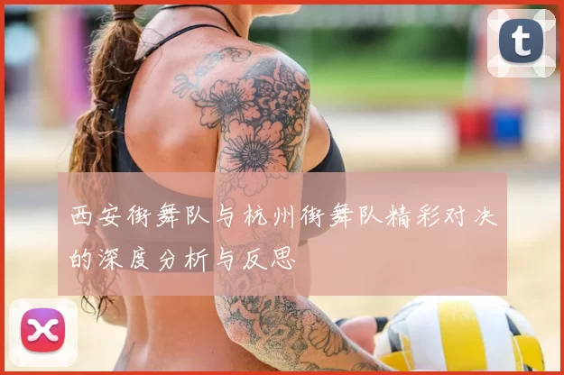 西安街舞队与杭州街舞队精彩对决的深度分析与反思
