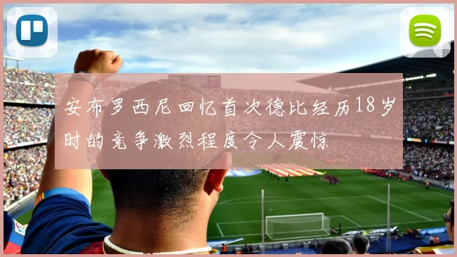 安布罗西尼回忆首次德比经历18岁时的竞争激烈程度令人震惊