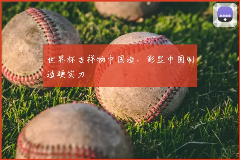 世界杯吉祥物中国造，彰显中国制造硬实力