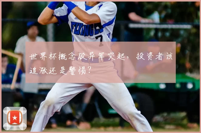 世界杯概念股异军突起,投资者该追涨还是警惕?