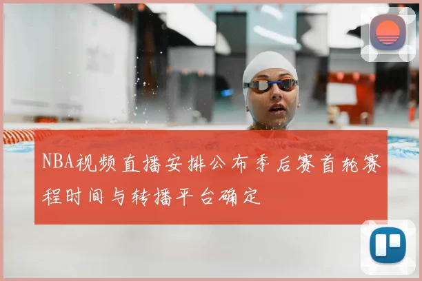 NBA视频直播安排公布季后赛首轮赛程时间与转播平台确定