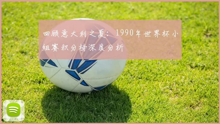 回顾意大利之夏：1990年世界杯小组赛积分榜深度分析