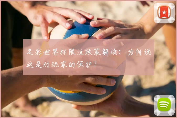 足彩世界杯限注政策解读:为何说这是对玩家的保护?