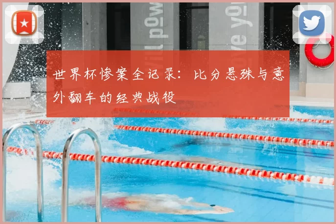 世界杯惨案全记录:比分悬殊与意外翻车的经典战役