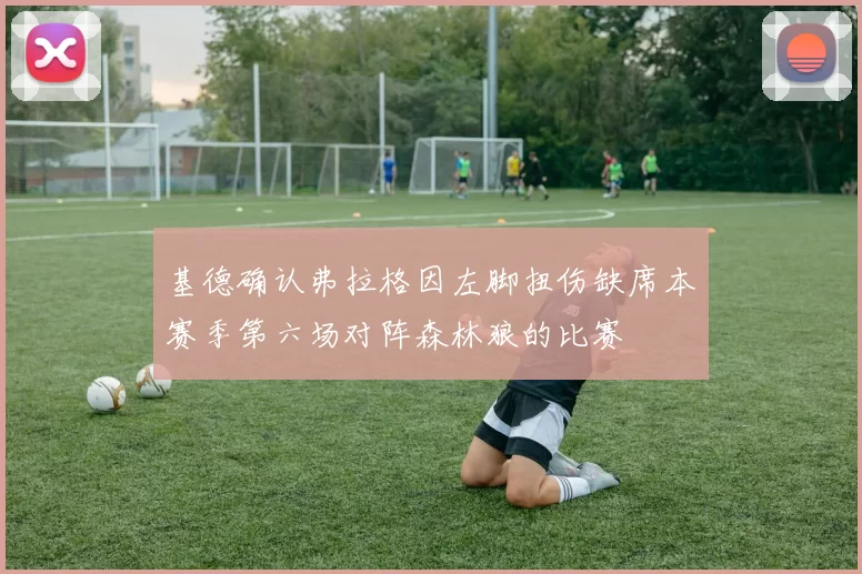 基德确认弗拉格因左脚扭伤缺席本赛季第六场对阵森林狼的比赛