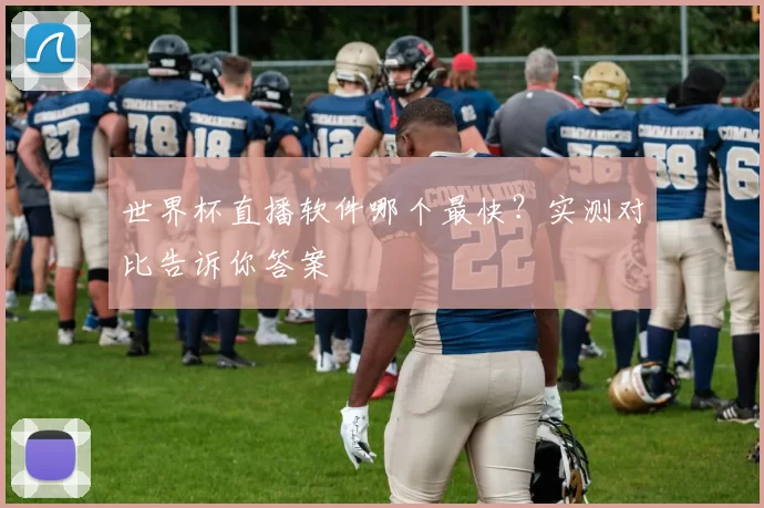 世界杯直播软件哪个最快?实测对比告诉你答案
