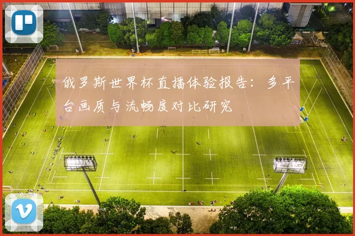 俄罗斯世界杯直播体验报告：多平台画质与流畅度对比研究