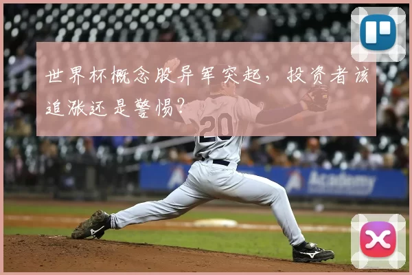 世界杯概念股异军突起,投资者该追涨还是警惕?