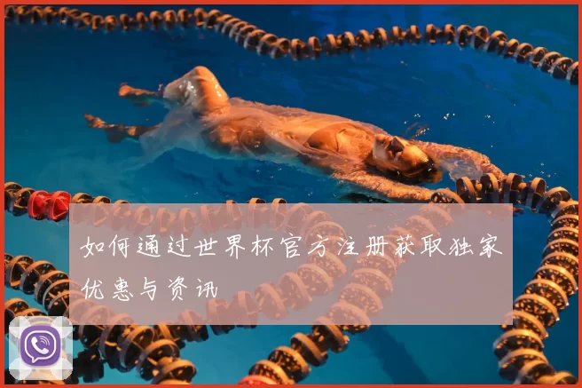 如何通过世界杯官方注册获取独家优惠与资讯