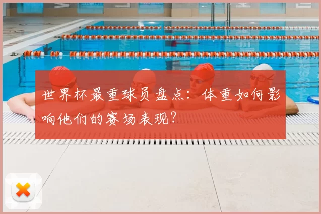 世界杯最重球员盘点:体重如何影响他们的赛场表现?