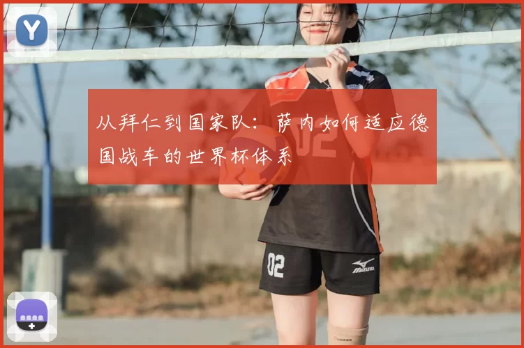 从拜仁到国家队:萨内如何适应德国战车的世界杯体系