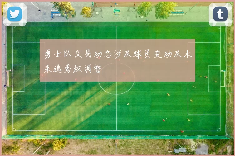 勇士队交易动态涉及球员变动及未来选秀权调整