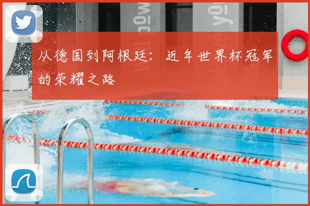从德国到阿根廷:近年世界杯冠军的荣耀之路