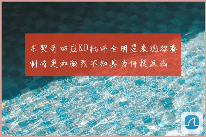 东契奇回应KD批评全明星表现称赛制将更加激烈不知其为何提及我