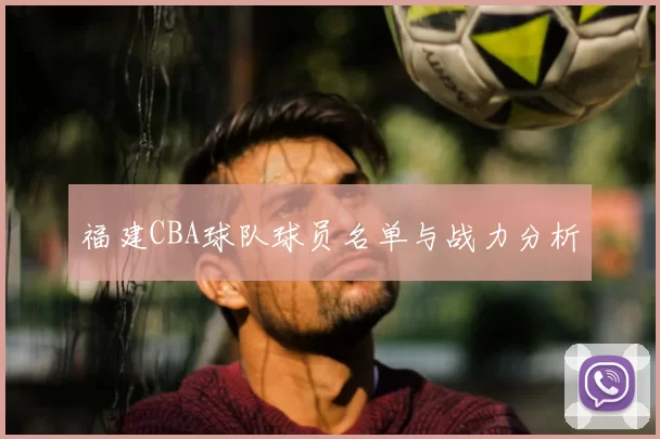 福建CBA球队球员名单与战力分析