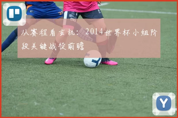 从赛程看玄机:2014世界杯小组阶段关键战役前瞻