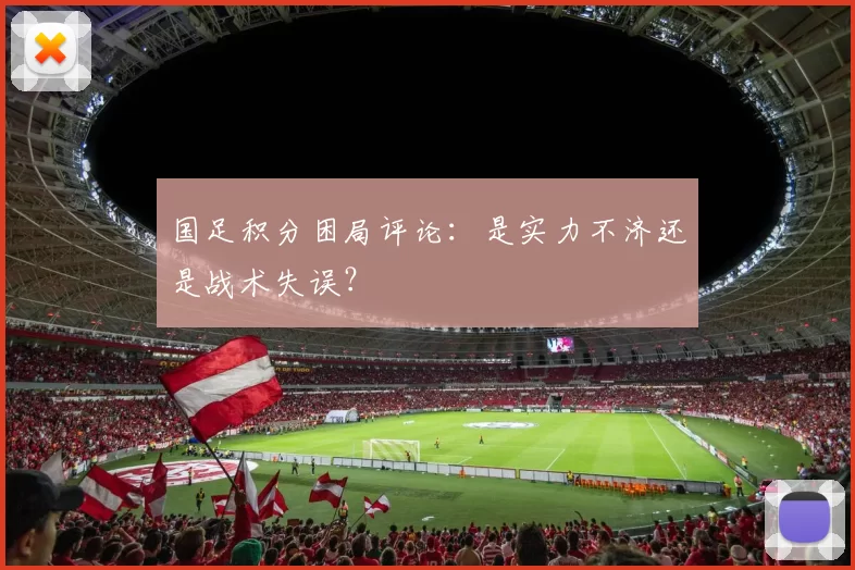 国足积分困局评论:是实力不济还是战术失误?