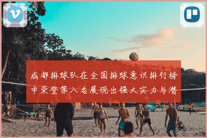 成都排球队在全国排球意识排行榜中荣登第八名展现出强大实力与潜力