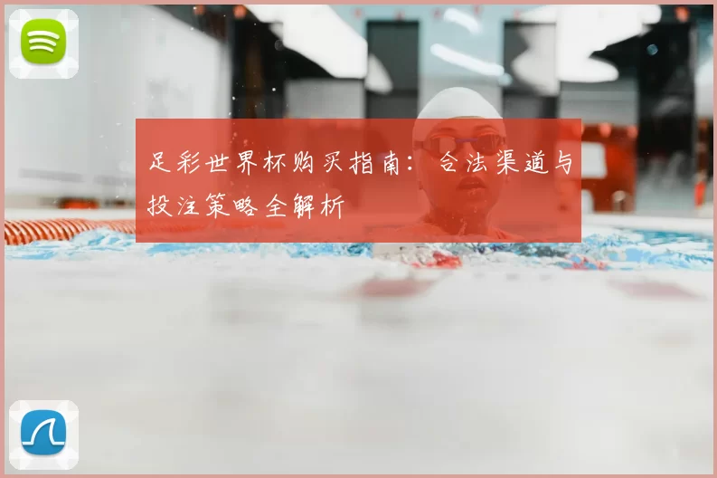 足彩世界杯购买指南：合法渠道与投注策略全解析