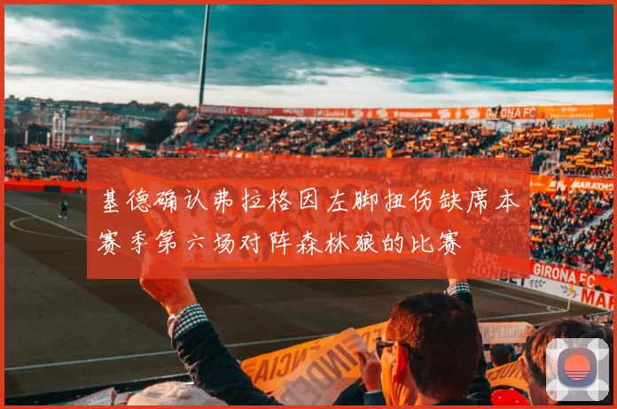 基德确认弗拉格因左脚扭伤缺席本赛季第六场对阵森林狼的比赛