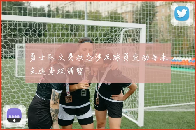 勇士队交易动态涉及球员变动与未来选秀权调整
