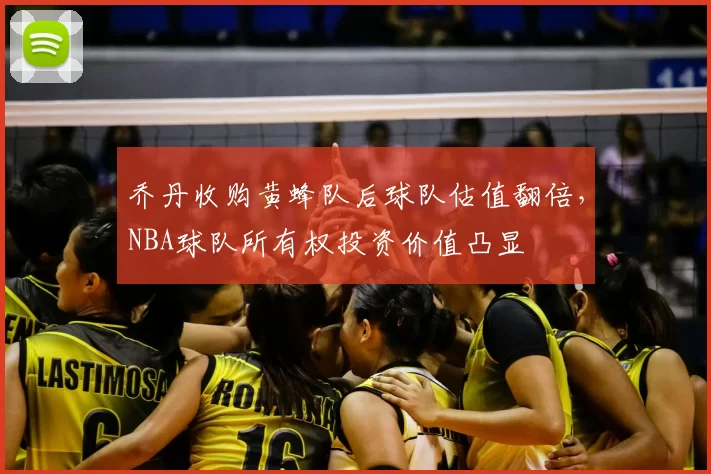 乔丹收购黄蜂队后球队估值翻倍,NBA球队所有权投资价值凸显