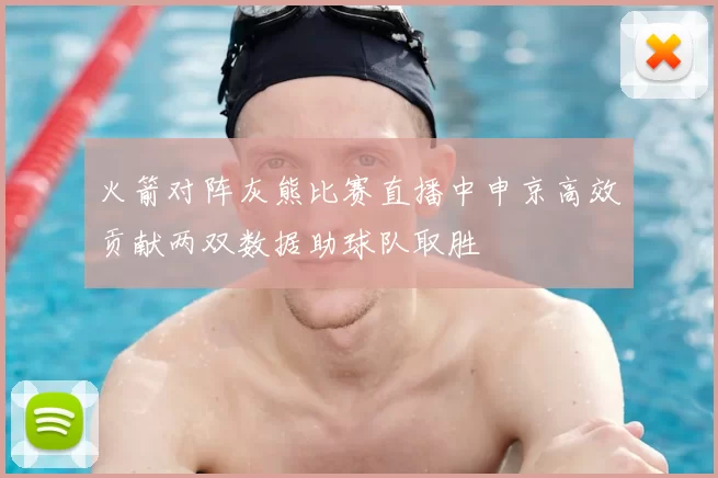 火箭对阵灰熊比赛直播中申京高效贡献两双数据助球队取胜