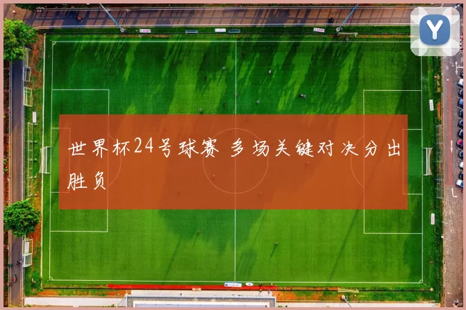世界杯24号球赛 多场关键对决分出胜负