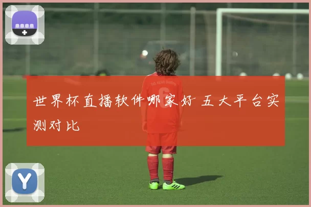 世界杯直播软件哪家好 五大平台实测对比