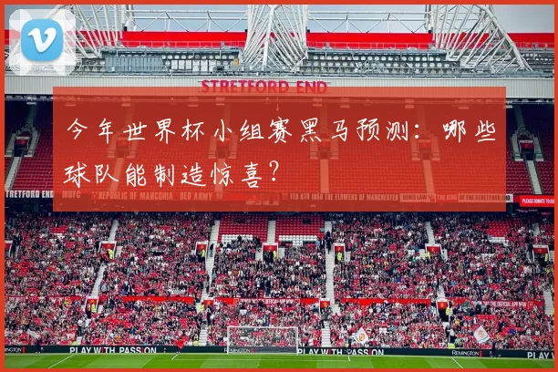 今年世界杯小组赛黑马预测:哪些球队能制造惊喜?
