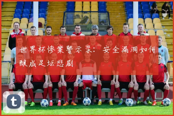 世界杯惨案警示录：安全漏洞如何酿成足坛悲剧