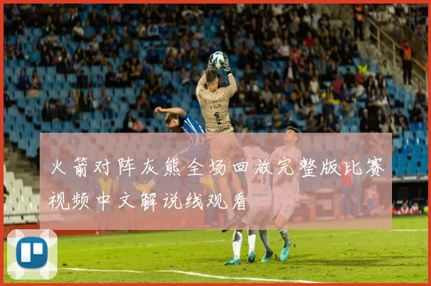 火箭对阵灰熊全场回放完整版比赛视频中文解说线观看