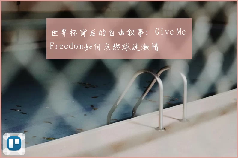 世界杯背后的自由叙事：Give Me Freedom如何点燃球迷激情