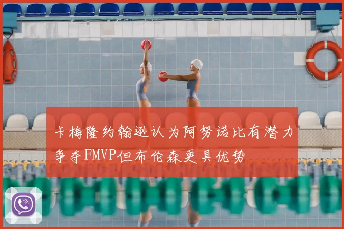 卡梅隆约翰逊认为阿努诺比有潜力争夺FMVP但布伦森更具优势