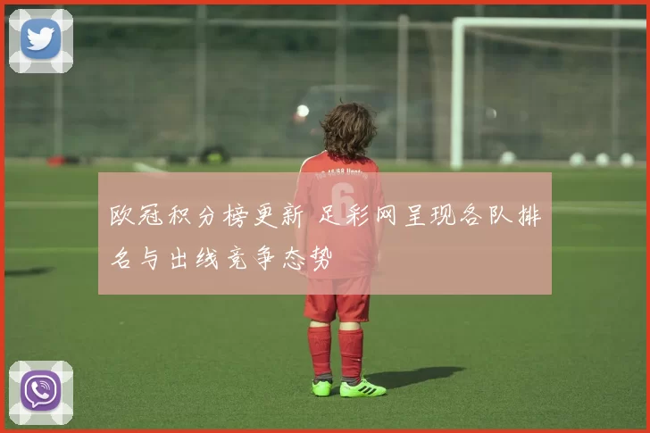 欧冠积分榜更新 足彩网呈现各队排名与出线竞争态势