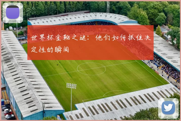世界杯金靴之谜：他们如何抓住决定性的瞬间